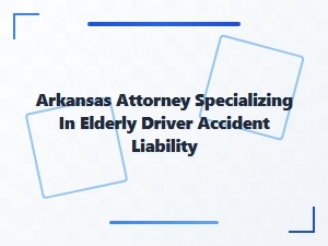 Arkansas Attorney Handling Elderly Driver Accident Liability