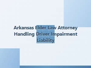 Arkansas Elder Law Attorney on Driver Impairment Liability