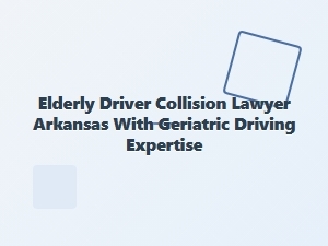 Elderly Driver Collision Lawyer in Arkansas
