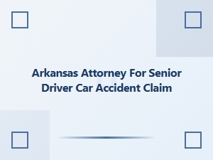 Arkansas Attorney for Senior Driver Accident Claims