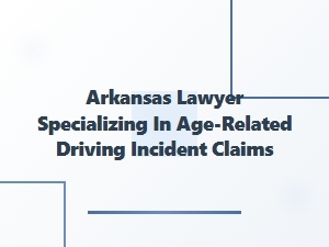 Arkansas Lawyer for Age-Related Driving Incident Claims